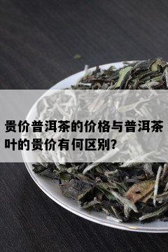 贵价普洱茶的价格与普洱茶叶的贵价有何区别？