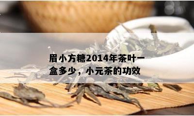 眉小方糖2014年茶叶一盒多少，小元茶的功效