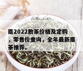 眉2022散茶价格及定购，零售价查询，全年最新眉茶推荐。