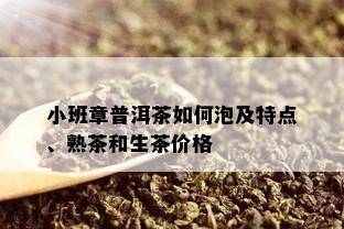 小班章普洱茶如何泡及特点、熟茶和生茶价格