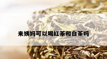 来姨妈可以喝红茶和白茶吗