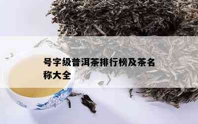 号字级普洱茶排行榜及茶名称大全