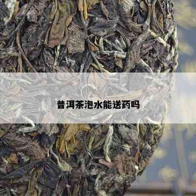 普洱茶泡水能送吗