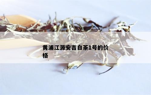 黄浦江源安吉白茶1号的价格