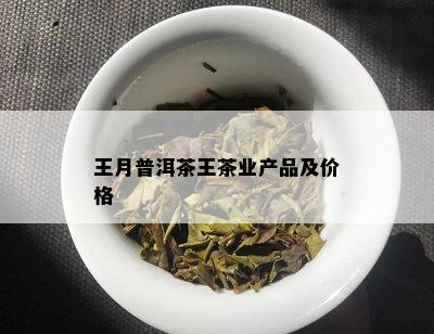 王月普洱茶王茶业产品及价格
