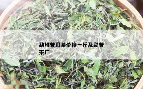 勐堆普洱茶价格一斤及勐普茶厂