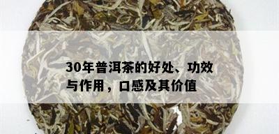 30年普洱茶的好处、功效与作用，口感及其价值