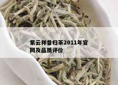 紫云祥昔归茶2011年官网及品质评价