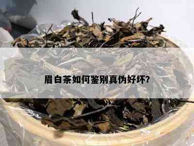 眉白茶如何鉴别真伪好坏？