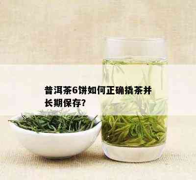 普洱茶6饼如何正确撬茶并长期保存？