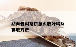 勐海普洱茶饼怎么放好喝及存放方法