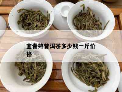 宜春熟普洱茶多少钱一斤价格