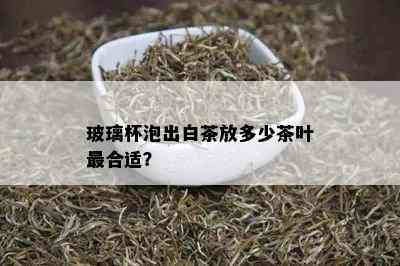 玻璃杯泡出白茶放多少茶叶最合适？