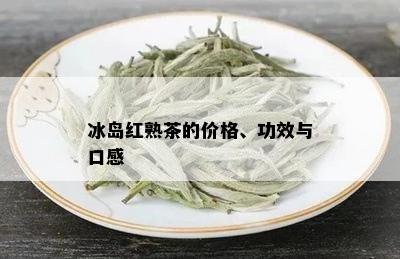 冰岛红熟茶的价格、功效与口感