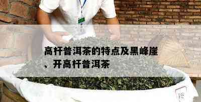 高杆普洱茶的特点及黑峰崖、开高杆普洱茶