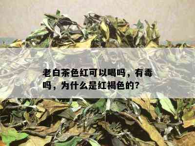 老白茶色红可以喝吗，有吗，为什么是红褐色的?