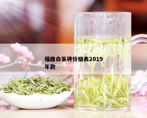 福鼎白茶砖价格表2019年款