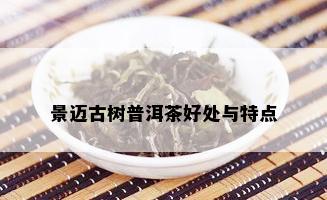 景迈古树普洱茶好处与特点