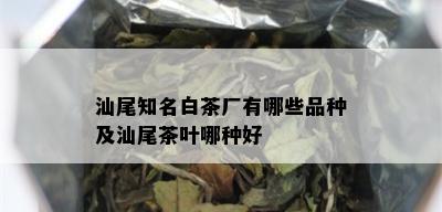 汕尾知名白茶厂有哪些品种及汕尾茶叶哪种好