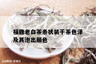 福鼎老白茶条状装干茶色泽及其泡出颜色