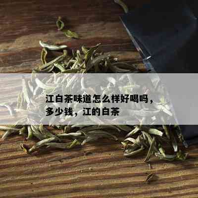 江白茶味道怎么样好喝吗，多少钱，江的白茶