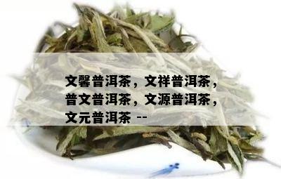 文馨普洱茶，文祥普洱茶，普文普洱茶，文源普洱茶，文元普洱茶 --