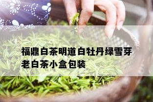 福鼎白茶明道白牡丹绿雪芽老白茶小盒包装