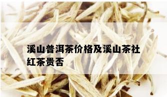 溪山普洱茶价格及溪山茶社红茶贵否