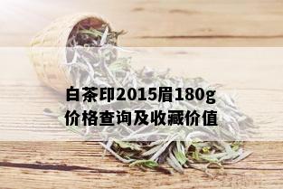 白茶印2015眉180g价格查询及收藏价值