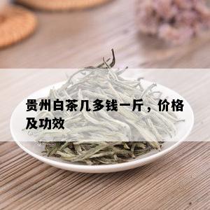 贵州白茶几多钱一斤，价格及功效