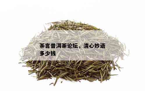 茶言普洱茶论坛，清心妙语多少钱