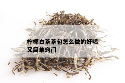 柠檬白茶茶包怎么做的好喝又简单窍门