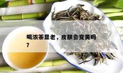 喝浓茶显老，皮肤会变黄吗？