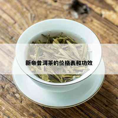 新帝普洱茶的价格表和功效