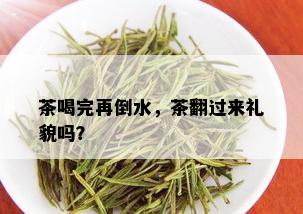 茶喝完再倒水，茶翻过来礼貌吗？