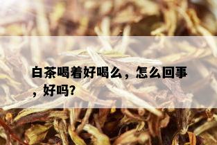 白茶喝着好喝么，怎么回事，好吗？