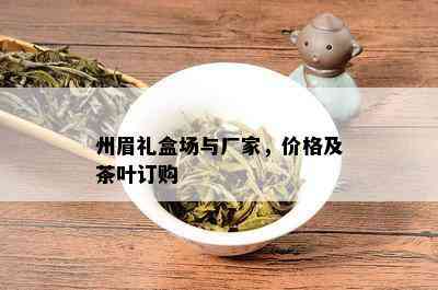 州眉礼盒场与厂家，价格及茶叶订购