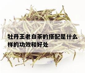 牡丹王老白茶的搭配是什么样的功效和好处