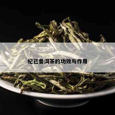 杞已普洱茶的功效与作用