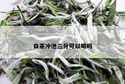 白茶冲泡三分可以喝吗