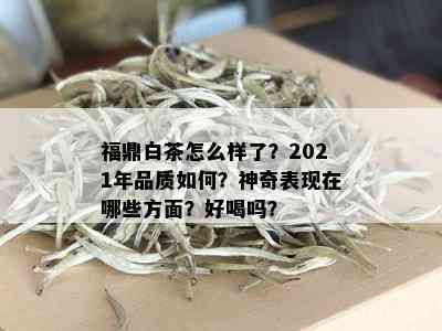 福鼎白茶怎么样了？2021年品质如何？神奇表现在哪些方面？好喝吗？