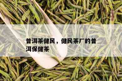 普洱茶健民，健民茶厂的普洱保健茶