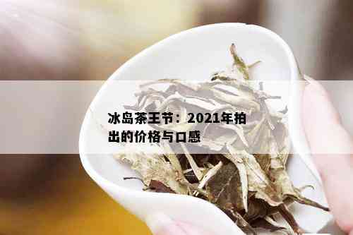 冰岛茶王节：2021年拍出的价格与口感