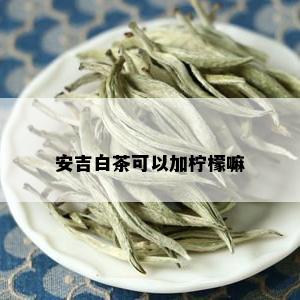 安吉白茶可以加柠檬嘛