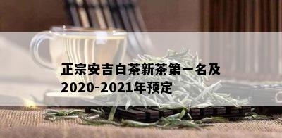 正宗安吉白茶新茶之一名及2020-2021年预定