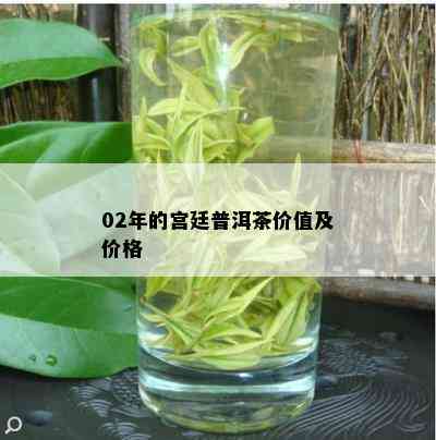 02年的宫廷普洱茶价值及价格