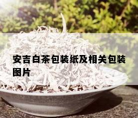 安吉白茶包装纸及相关包装图片