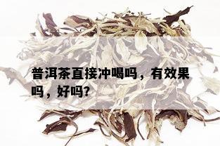 普洱茶直接冲喝吗，有效果吗，好吗？