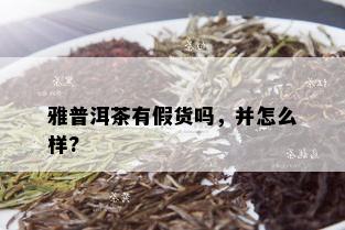 雅普洱茶有假货吗，并怎么样?