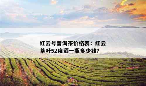 红云号普洱茶价格表：红云茶叶52度一瓶多少钱？